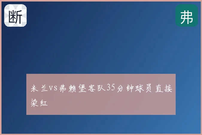 米兰vs弗赖堡客队35分钟球员直接染红
