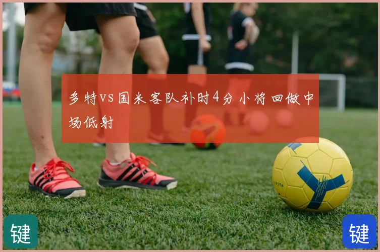 多特vs国米客队补时4分小将回做中场低射