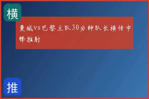 曼城vs巴黎主队30分钟队长横传中锋推射