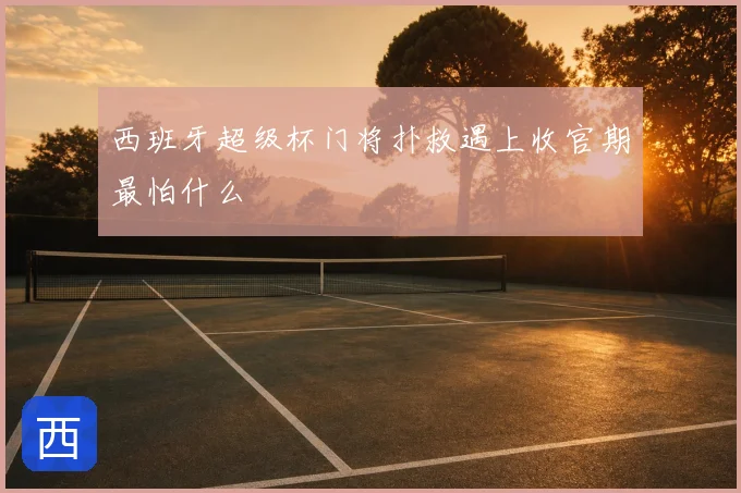 西班牙超级杯门将扑救遇上收官期最怕什么