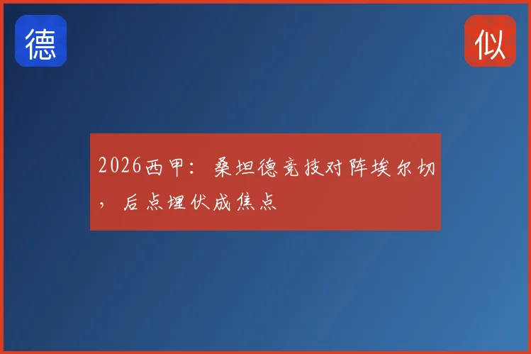 2026西甲：桑坦德竞技对阵埃尔切，后点埋伏成焦点