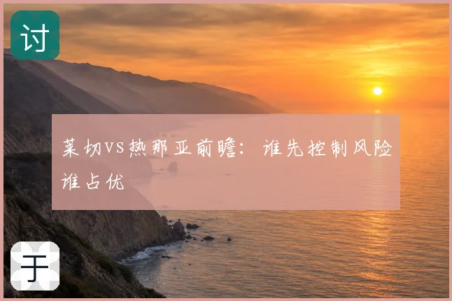 莱切vs热那亚前瞻：谁先控制风险谁占优