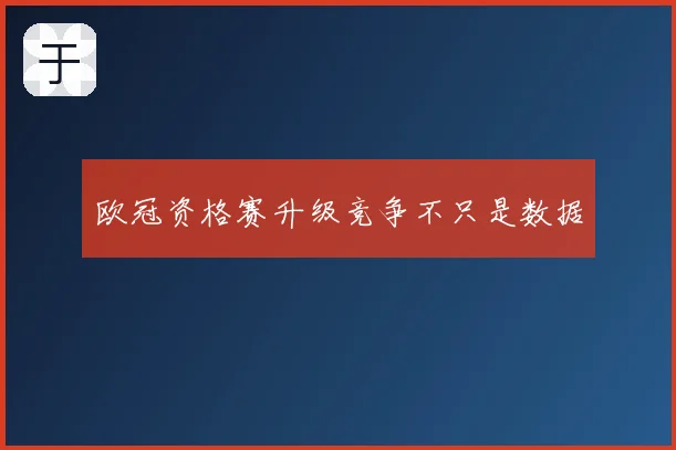 欧冠资格赛升级竞争不只是数据